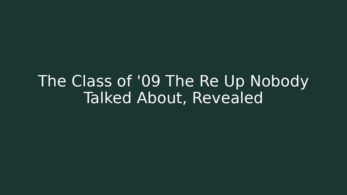 The Class of '09 The Re Up Nobody Talked About, Revealed