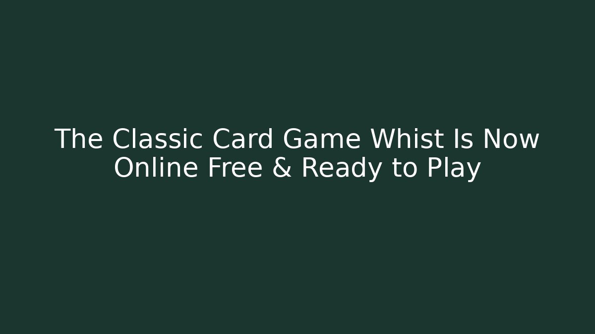 The Classic Card Game Whist Is Now Online Free & Ready to Play