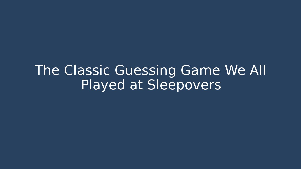 The Classic Guessing Game We All Played at Sleepovers