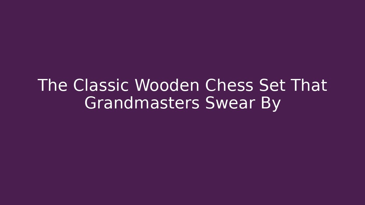 The Classic Wooden Chess Set That Grandmasters Swear By