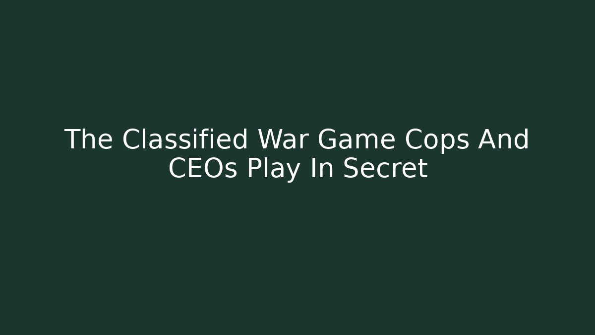 The Classified War Game Cops And CEOs Play In Secret