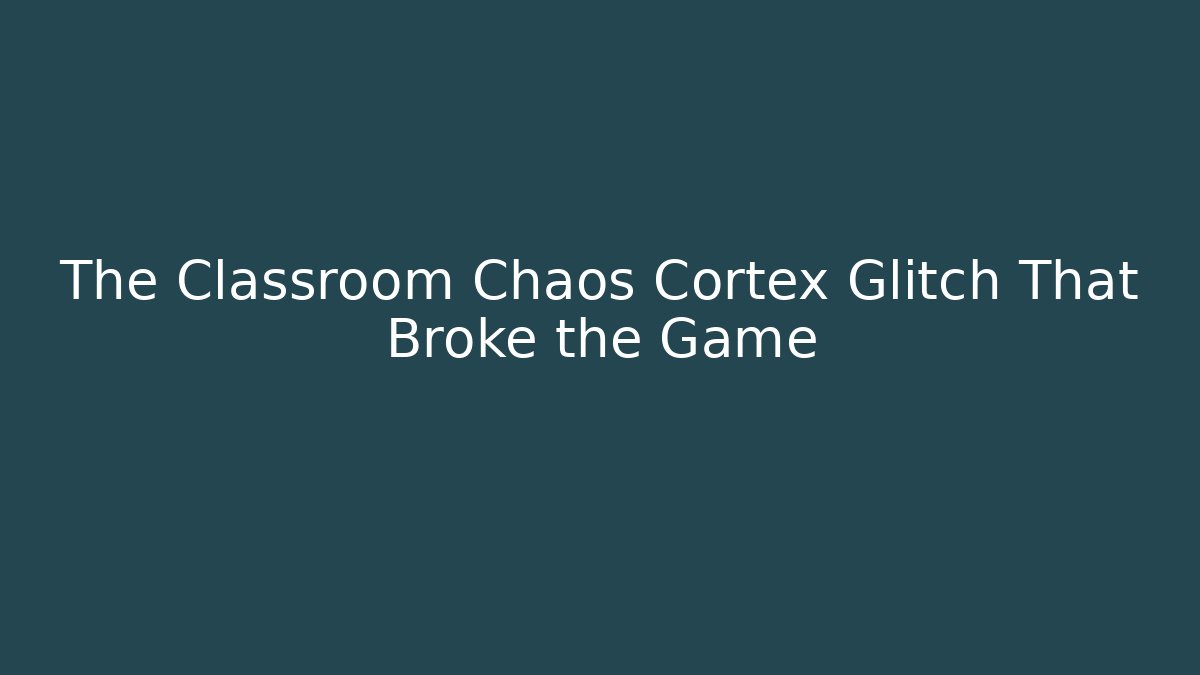 The Classroom Chaos Cortex Glitch That Broke the Game