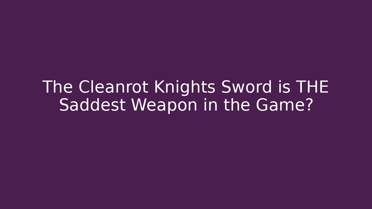 The Cleanrot Knights Sword is THE Saddest Weapon in the Game?