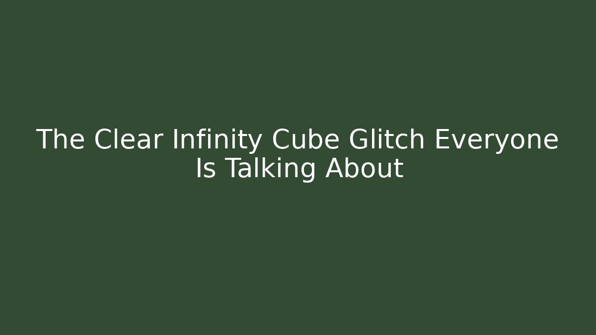 The Clear Infinity Cube Glitch Everyone Is Talking About