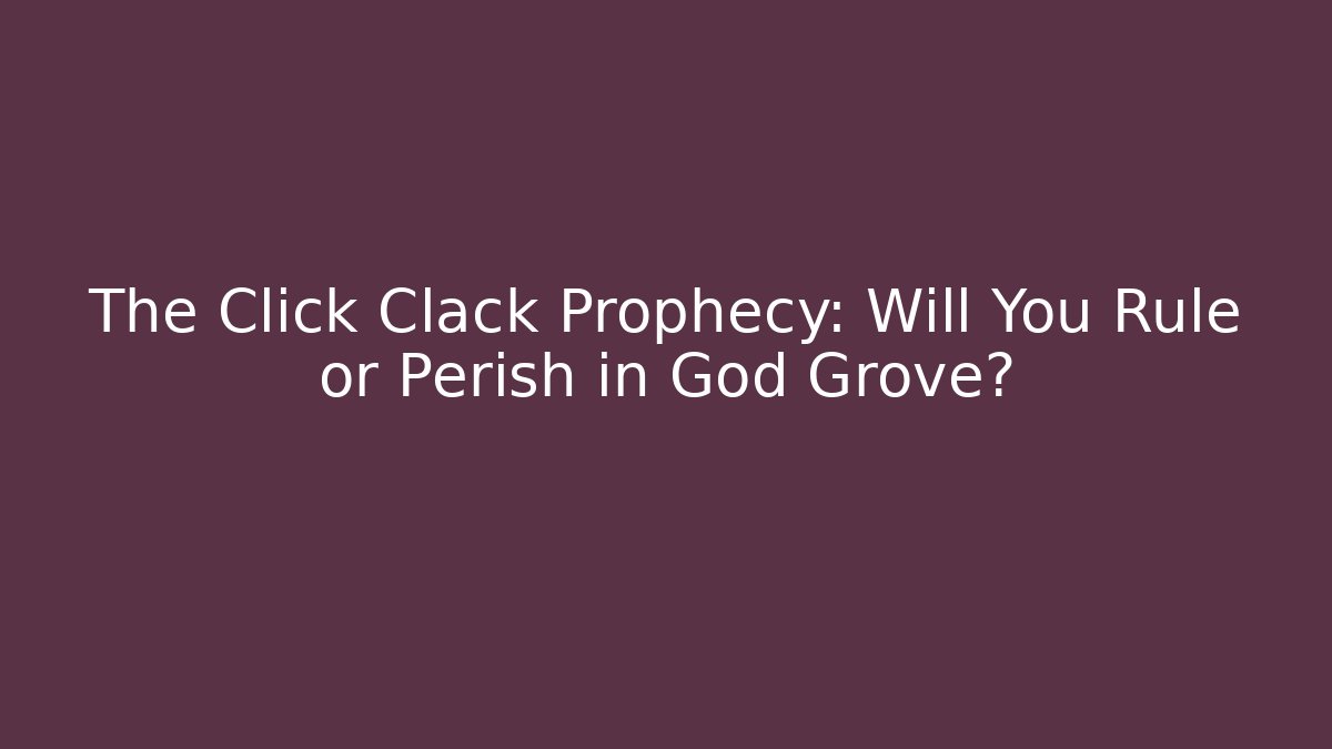 The Click Clack Prophecy: Will You Rule or Perish in God Grove?