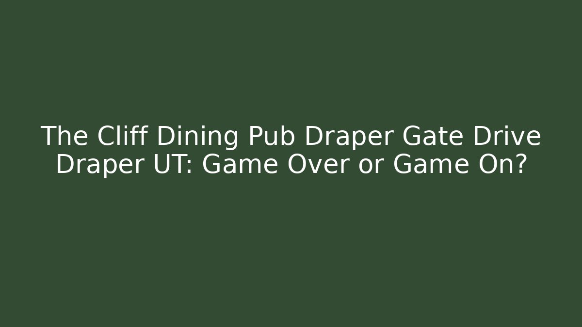 The Cliff Dining Pub Draper Gate Drive Draper UT: Game Over or Game On?