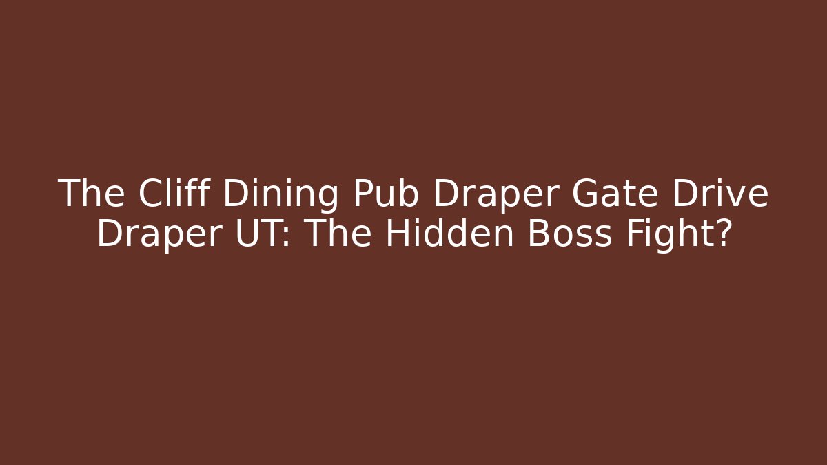 The Cliff Dining Pub Draper Gate Drive Draper UT: The Hidden Boss Fight?