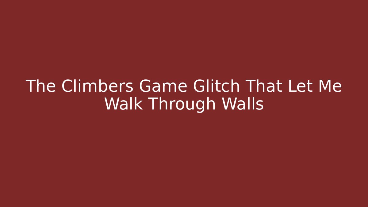 The Climbers Game Glitch That Let Me Walk Through Walls
