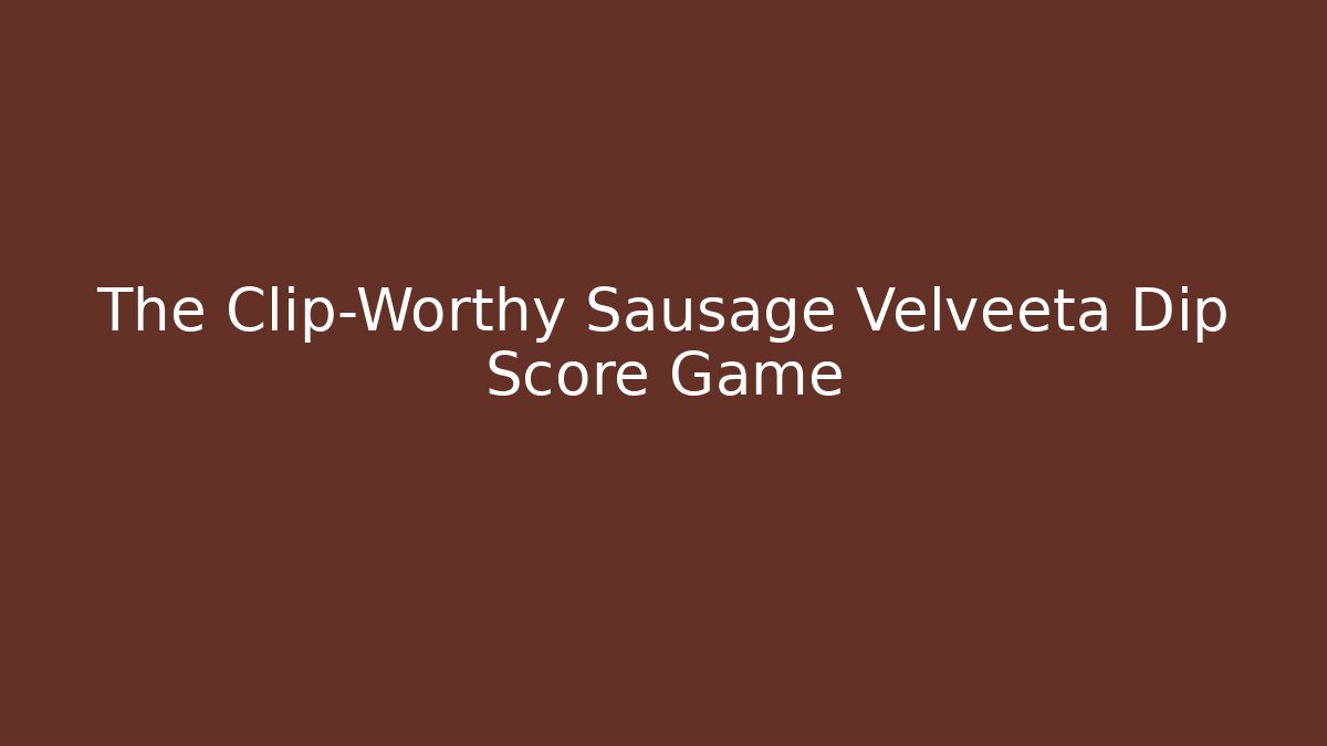 The Clip-Worthy Sausage Velveeta Dip Score Game