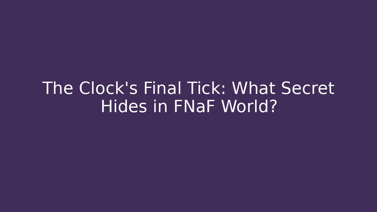 The Clock's Final Tick: What Secret Hides in FNaF World?