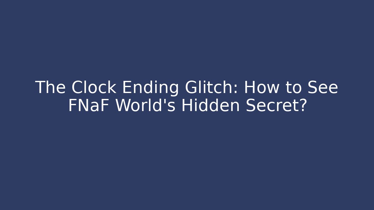 The Clock Ending Glitch: How to See FNaF World's Hidden Secret?