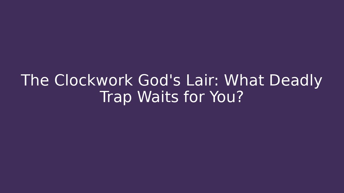 The Clockwork God’s Lair: What Deadly Trap Waits for You?