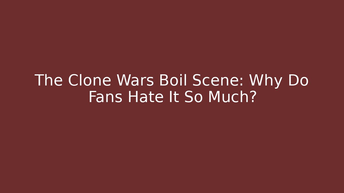 The Clone Wars Boil Scene: Why Do Fans Hate It So Much?