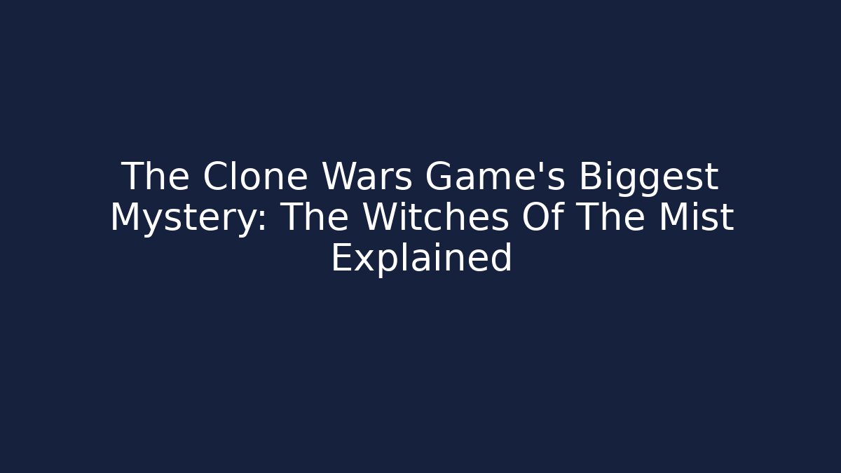 The Clone Wars Game's Biggest Mystery: The Witches Of The Mist Explained