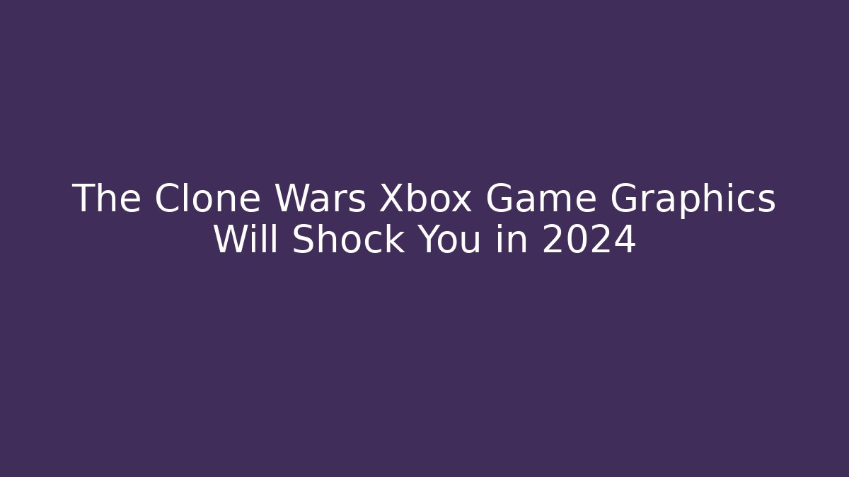 The Clone Wars Xbox Game Graphics Will Shock You in 2024