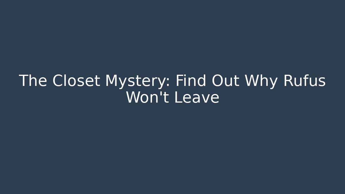 The Closet Mystery: Find Out Why Rufus Won't Leave