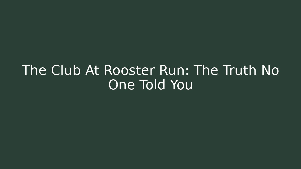 The Club At Rooster Run: The Truth No One Told You