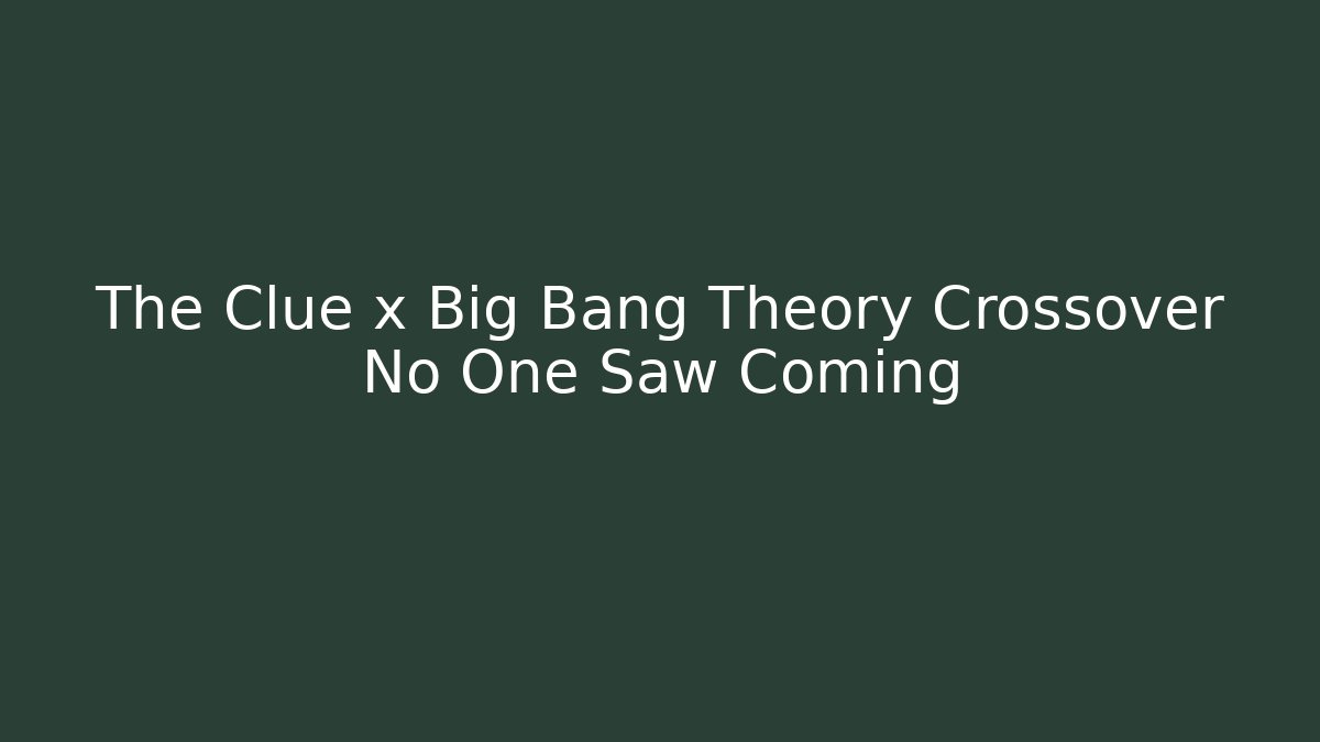 The Clue x Big Bang Theory Crossover No One Saw Coming