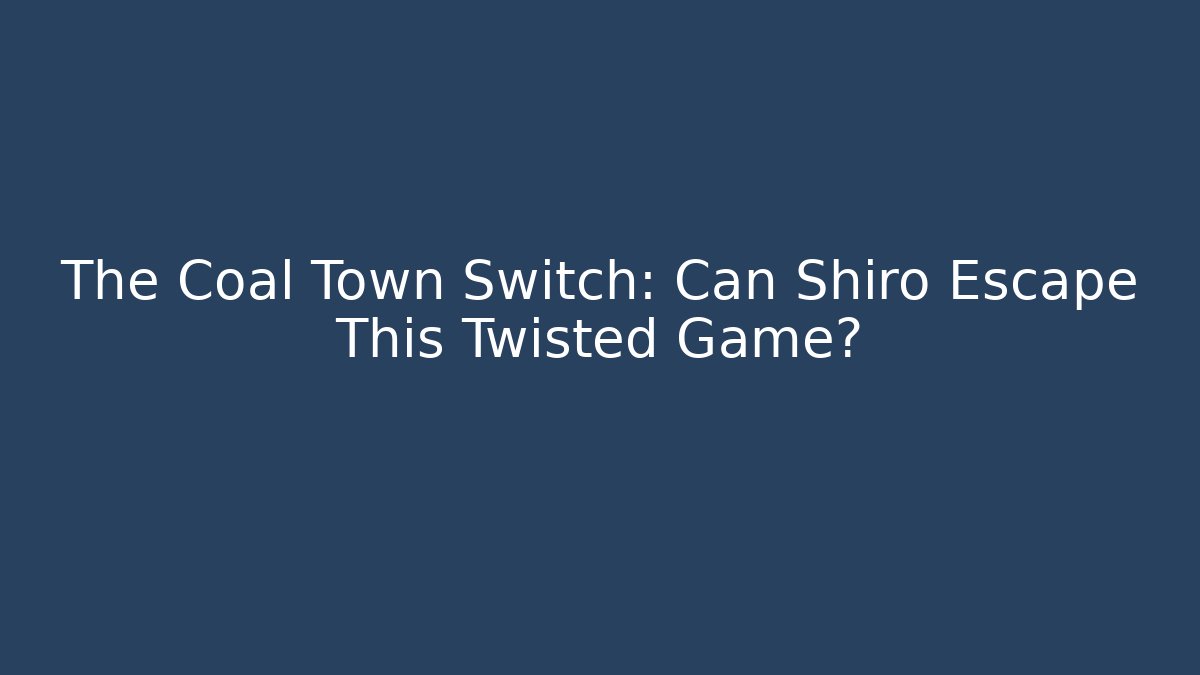The Coal Town Switch: Can Shiro Escape This Twisted Game?