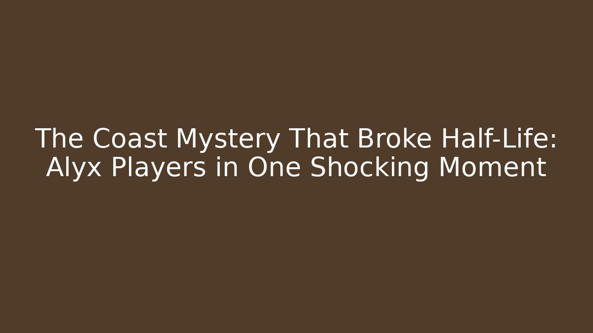 The Coast Mystery That Broke Half-Life: Alyx Players in One Shocking Moment