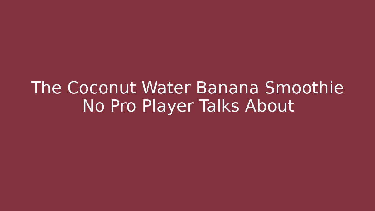 The Coconut Water Banana Smoothie No Pro Player Talks About