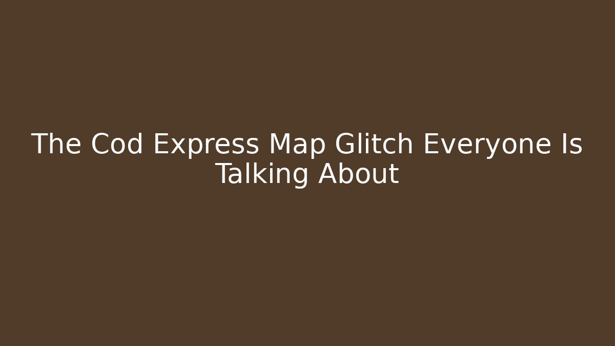 The Cod Express Map Glitch Everyone Is Talking About