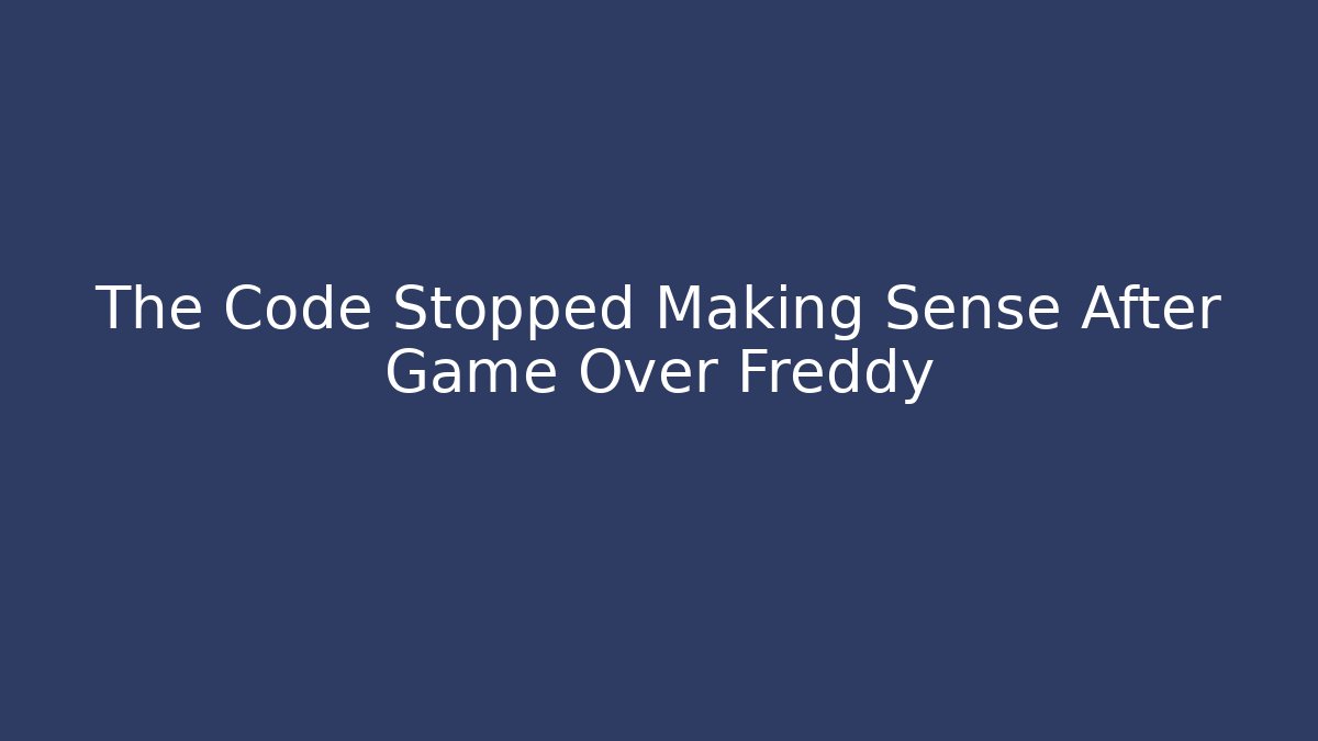 The Code Stopped Making Sense After Game Over Freddy