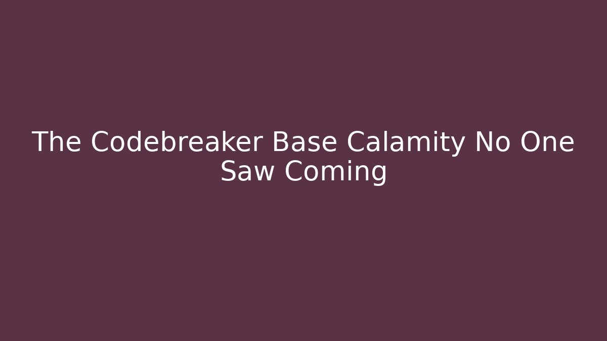 The Codebreaker Base Calamity No One Saw Coming