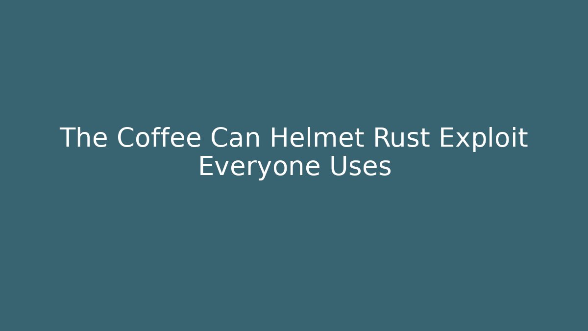 The Coffee Can Helmet Rust Exploit Everyone Uses