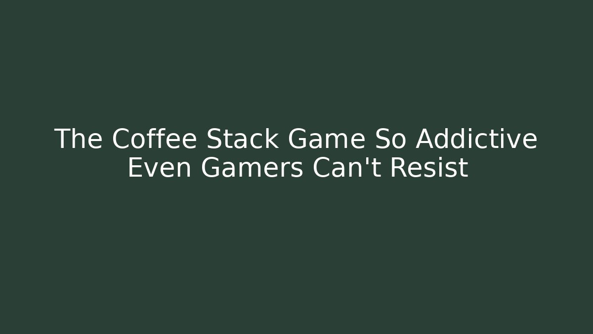 The Coffee Stack Game So Addictive Even Gamers Can't Resist