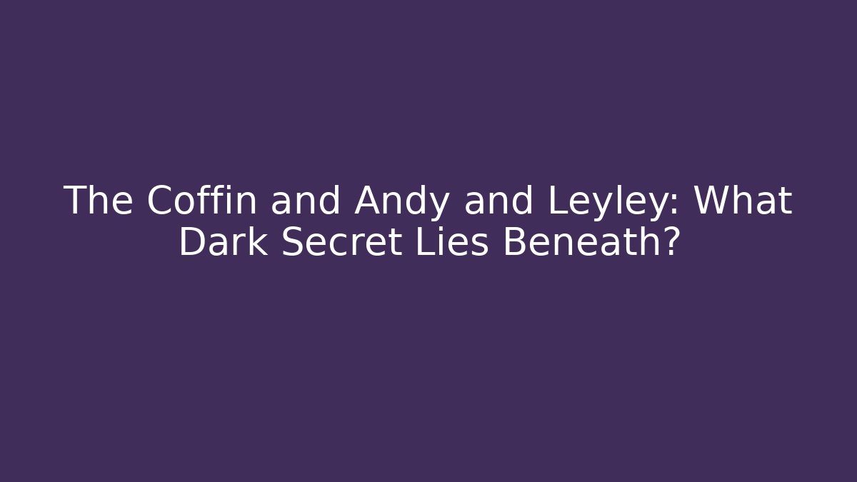The Coffin and Andy and Leyley: What Dark Secret Lies Beneath? - Critter Realm