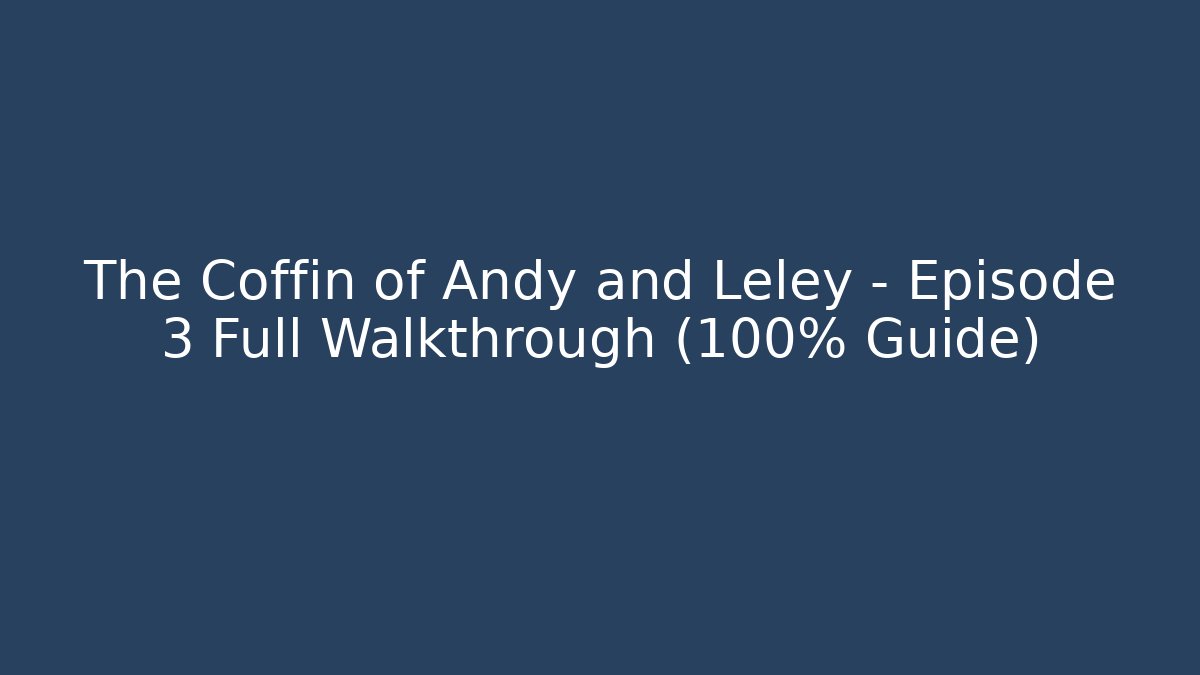 The Coffin of Andy and Leley – Episode 3 Full Walkthrough (100% Guide)