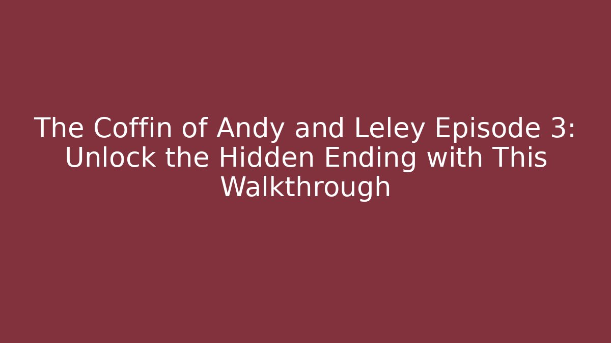 The Coffin of Andy and Leley Episode 3: Unlock the Hidden Ending with This Walkthrough