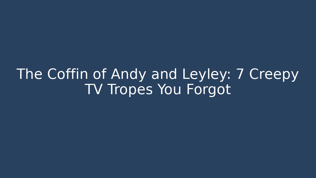 The Coffin of Andy and Leyley: 7 Creepy TV Tropes You Forgot
