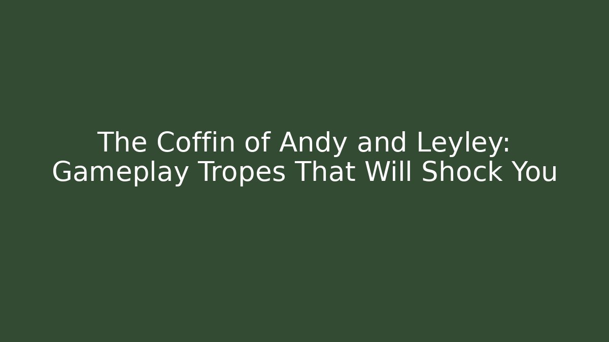 The Coffin of Andy and Leyley: Gameplay Tropes That Will Shock You