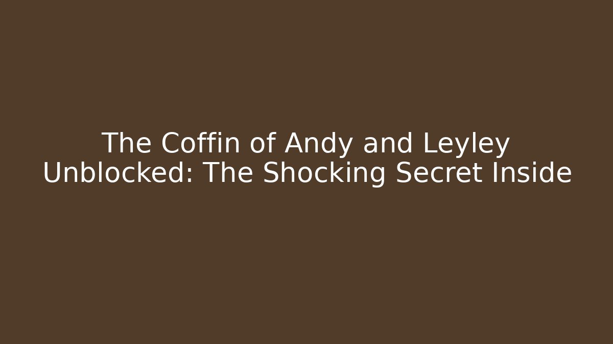The Coffin of Andy and Leyley Unblocked: The Shocking Secret Inside