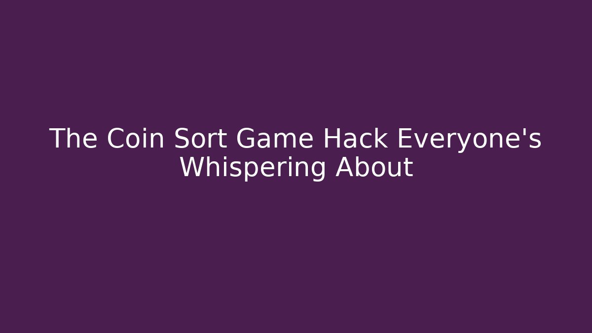 The Coin Sort Game Hack Everyone's Whispering About