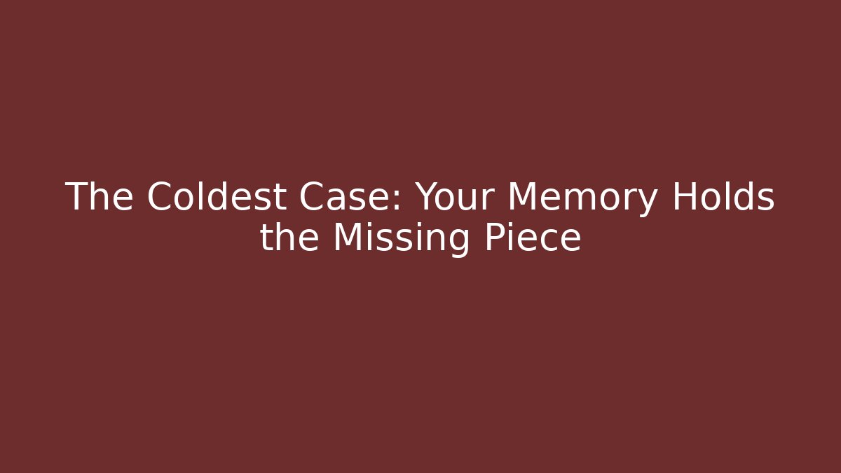 The Coldest Case: Your Memory Holds the Missing Piece