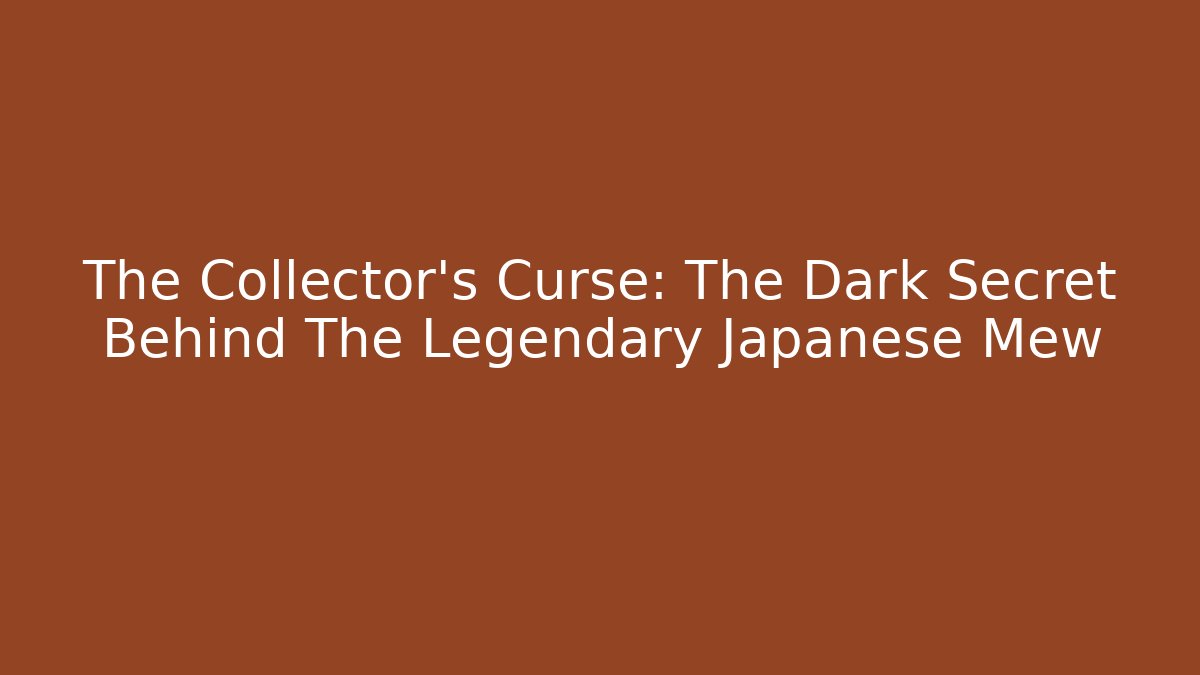 The Collector's Curse: The Dark Secret Behind The Legendary Japanese Mew
