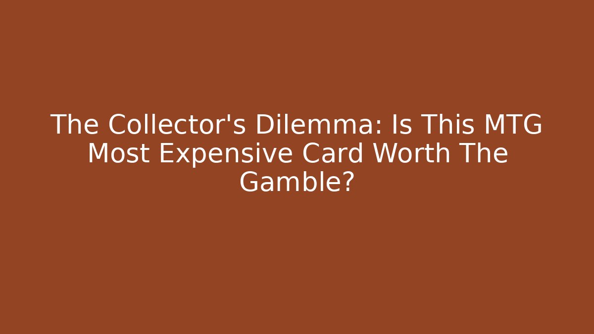 The Collector's Dilemma: Is This MTG Most Expensive Card Worth The Gamble?