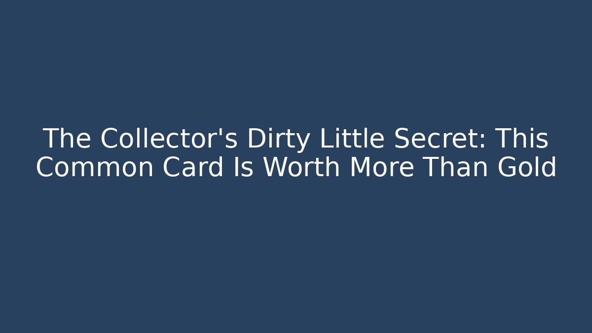 The Collector's Dirty Little Secret: This Common Card Is Worth More Than Gold