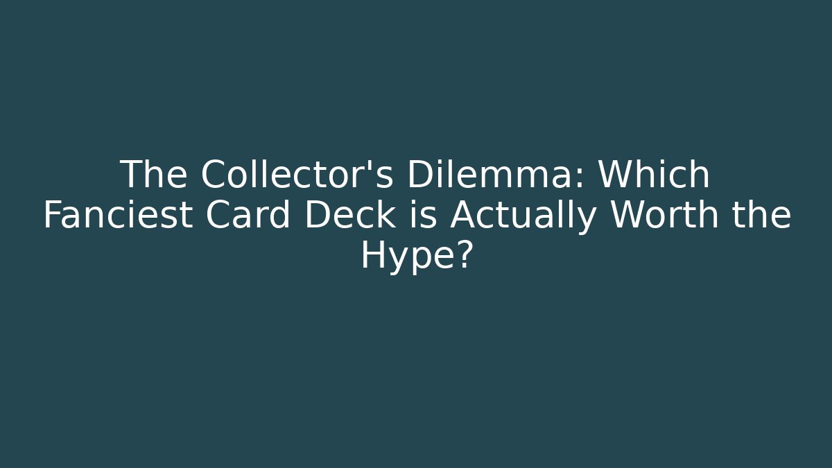 The Collector’s Dilemma: Which Fanciest Card Deck is Actually Worth the Hype?