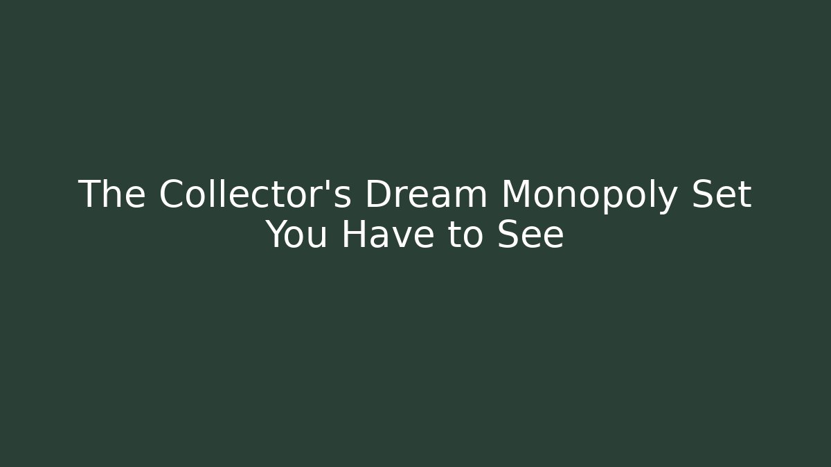 The Collector’s Dream Monopoly Set You Have to See