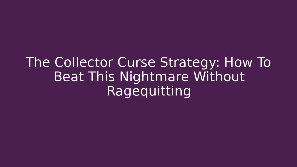 The Collector Curse Strategy: How To Beat This Nightmare Without Ragequitting