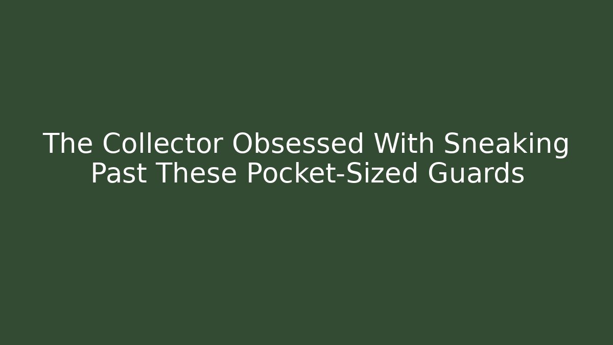 The Collector Obsessed With Sneaking Past These Pocket-Sized Guards