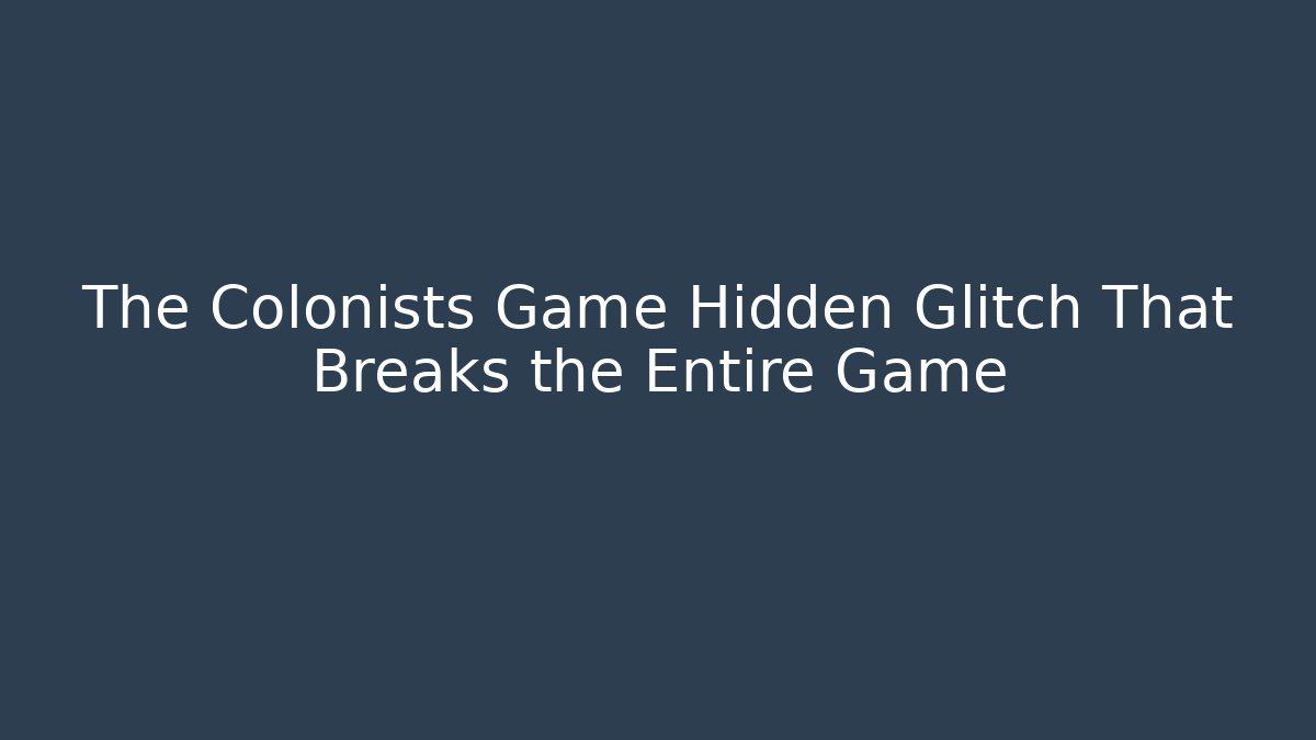 The Colonists Game Hidden Glitch That Breaks the Entire Game