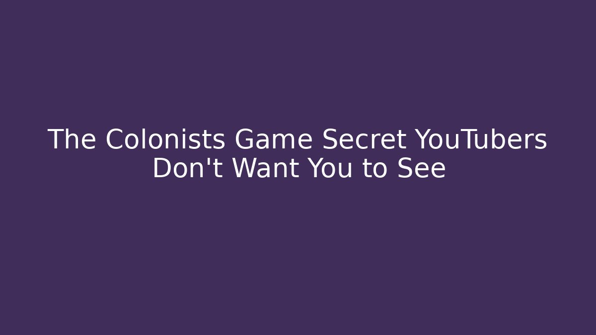 The Colonists Game Secret YouTubers Don’t Want You to See