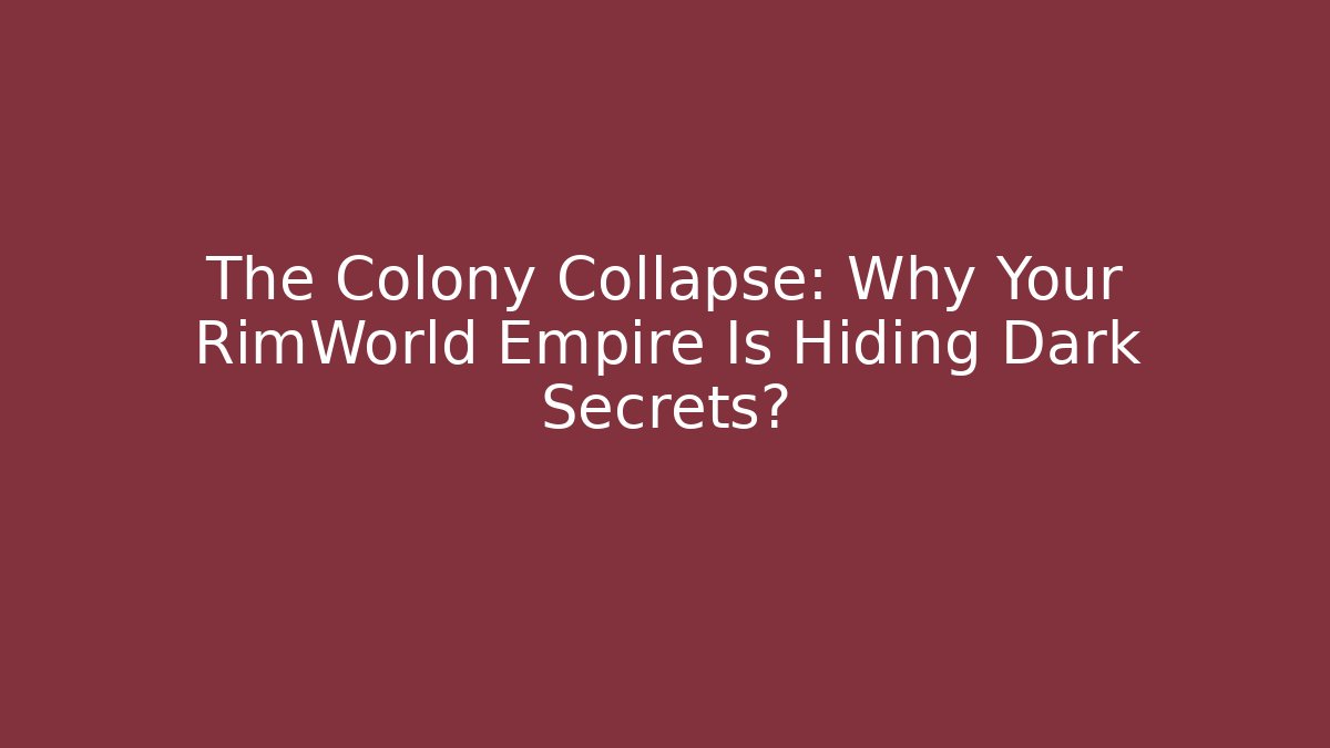 The Colony Collapse: Why Your RimWorld Empire Is Hiding Dark Secrets?