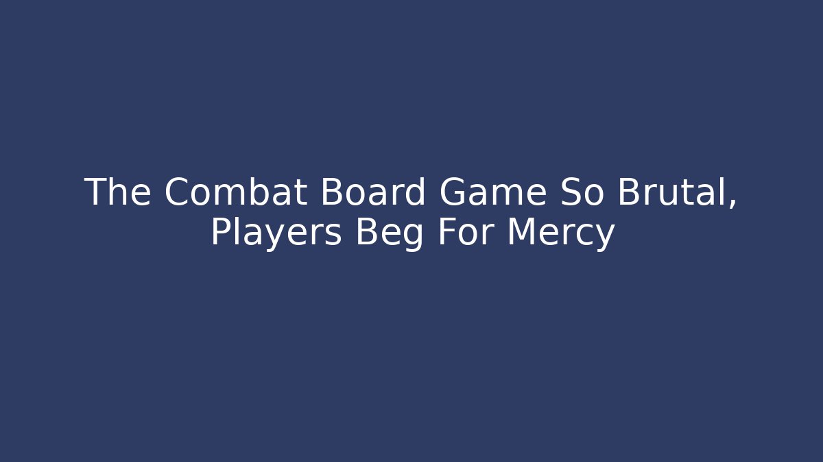The Combat Board Game So Brutal, Players Beg For Mercy