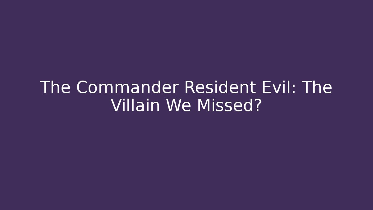 The Commander Resident Evil: The Villain We Missed?